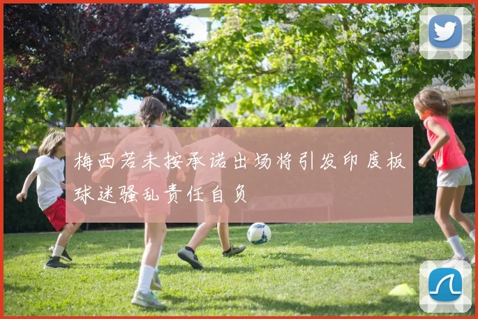 梅西若未按承诺出场将引发印度板球迷骚乱责任自负