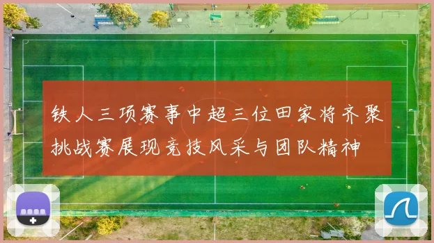 铁人三项赛事中超三位田家将齐聚挑战赛展现竞技风采与团队精神