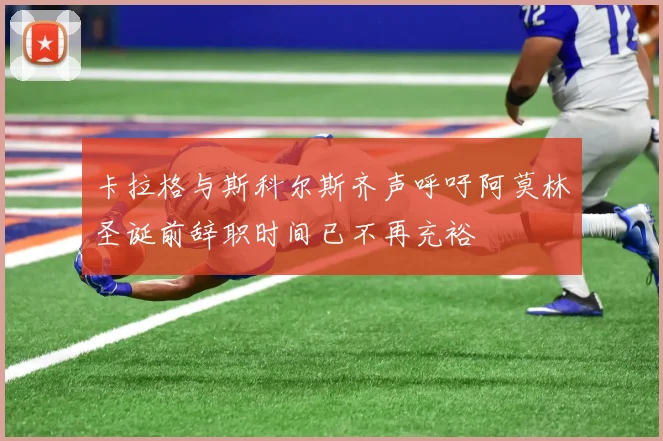 卡拉格与斯科尔斯齐声呼吁阿莫林圣诞前辞职时间已不再充裕