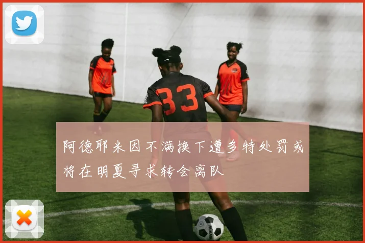 阿德耶米因不满换下遭多特处罚或将在明夏寻求转会离队