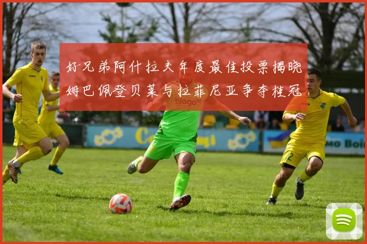 好兄弟阿什拉夫年度最佳投票揭晓姆巴佩登贝莱与拉菲尼亚争夺桂冠