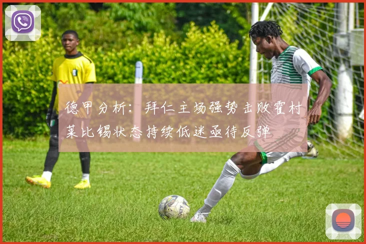 德甲分析：拜仁主场强势击败霍村莱比锡状态持续低迷亟待反弹