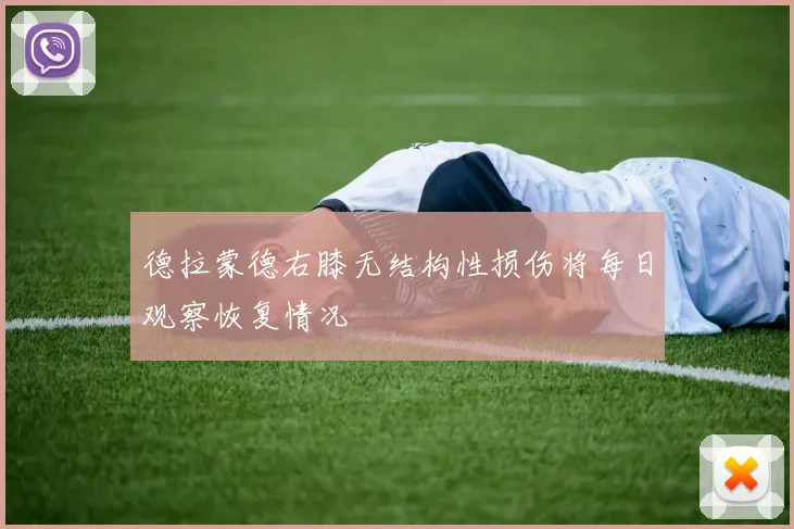 德拉蒙德右膝无结构性损伤将每日观察恢复情况