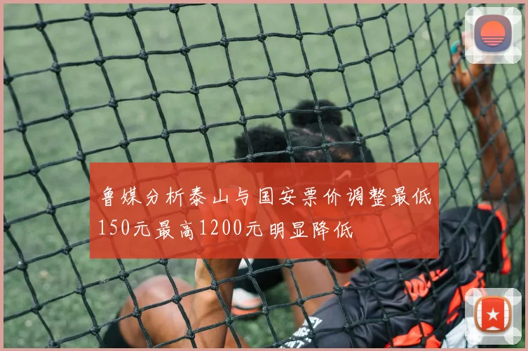 鲁媒分析泰山与国安票价调整最低150元最高1200元明显降低