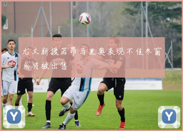 尤文新援若昂马里奥表现不佳冬窗或将被出售